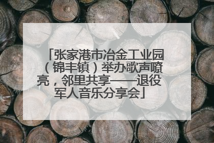 张家港市冶金工业园（锦丰镇）举办歌声嘹亮，邻里共享——退役军人音乐分享会